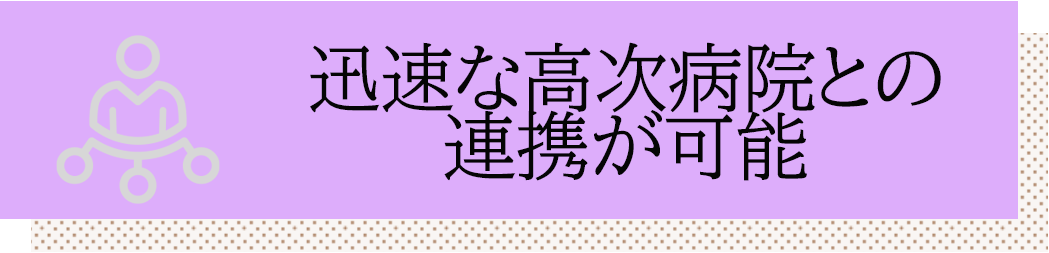 迅速な高次病院との連携が可能